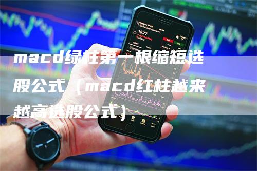 macd绿柱第一根缩短选股公式（macd红柱越来越高选股公式）
