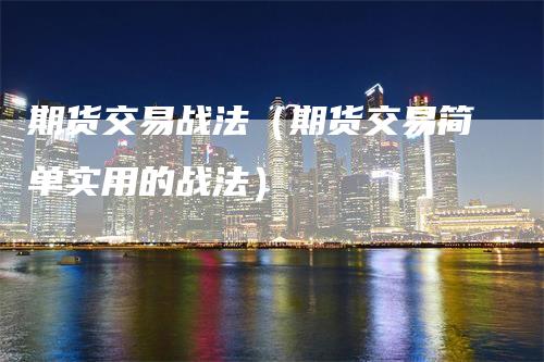 期货交易战法（期货交易简单实用的战法）
