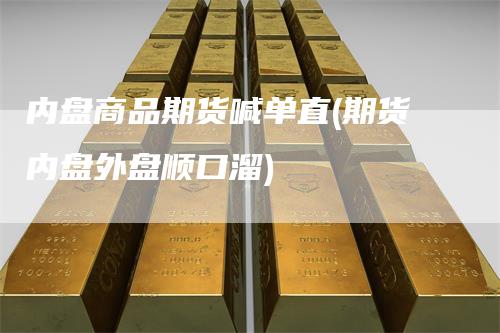 内盘商品期货喊单直(期货内盘外盘顺口溜)