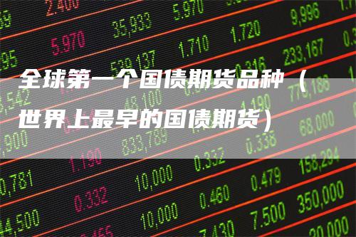 全球第一个国债期货品种(世界上最早的国债期货)