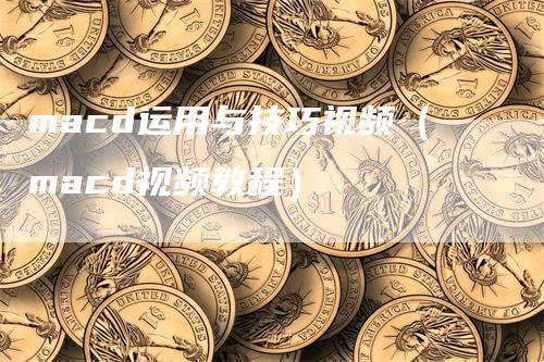 macd运用与技巧视频（macd视频教程）