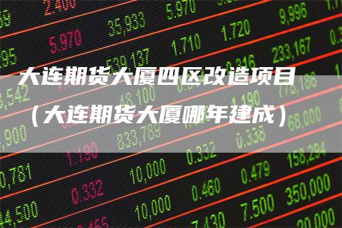 大连期货大厦四区改造项目(大连期货大厦哪年建成)