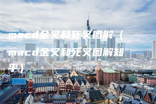 macd金叉和死叉图解(macd金叉和死叉图解知乎)