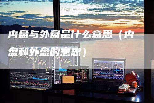 内盘与外盘是什么意思(内盘和外盘的意思)