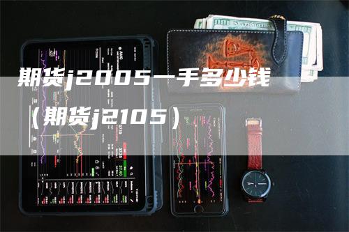 期货j2005一手多少钱（期货j2105）