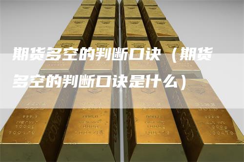 期货多空的判断口诀（期货多空的判断口诀是什么）