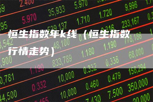 恒生指数年k线（恒生指数行情走势）