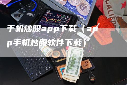 手机炒股app下载(app手机炒股软件下载)