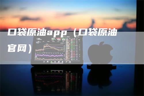 口袋原油app(口袋原油官网)