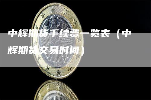 中辉期货手续费一览表（中辉期货交易时间）