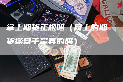 掌上期货正规吗（网上的期货操盘手是真的吗）