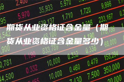 期货从业资格证含金量(期货从业资格证含金量多少)