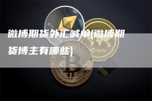 微博期货外汇喊单(微博期货博主有哪些)