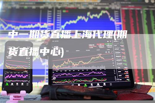 中一期货直播上海代理(期货直播中心)