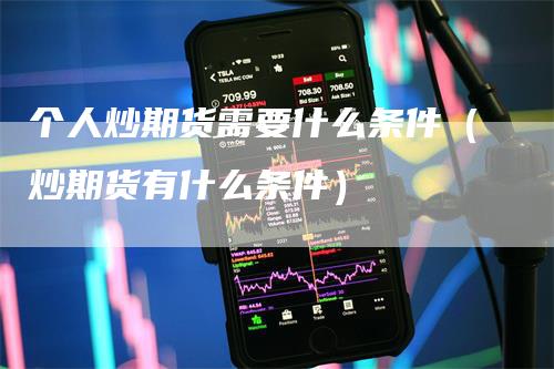 个人炒期货需要什么条件（炒期货有什么条件）