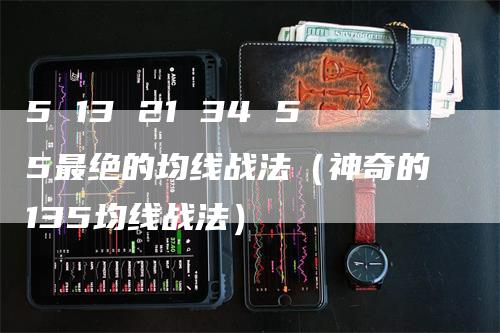 5 13 21 34 55最绝的均线战法（神奇的135均线战法）