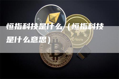 恒指科技是什么（恒指科技是什么意思）