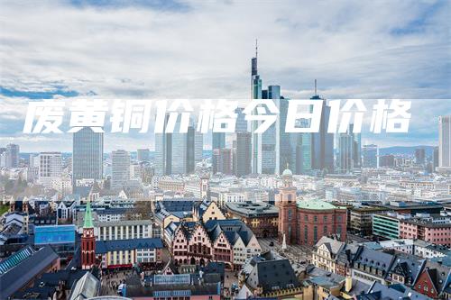 废黄铜价格今日价格