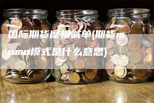 国际期货摩根喊单(期货momo模式是什么意思)