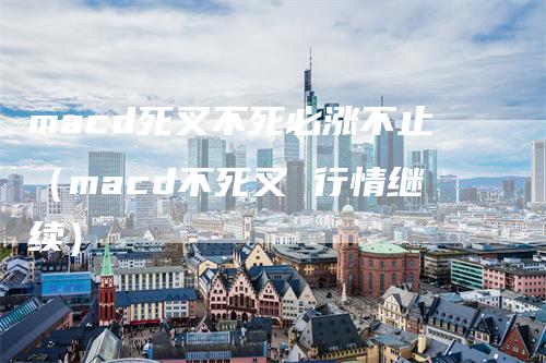 macd死叉不死必涨不止（macd不死叉 行情继续）