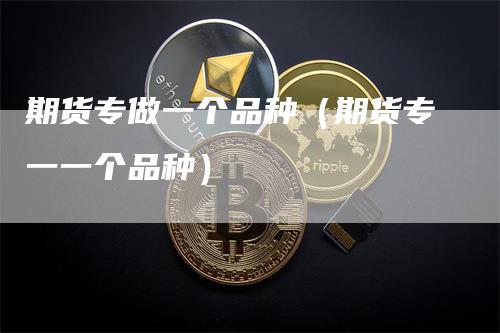 期货专做一个品种(期货专一一个品种)