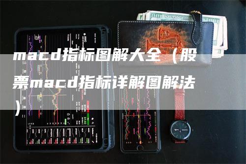 macd指标图解大全（股票macd指标详解图解法）