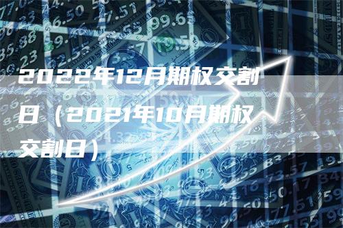 2022年12月期权交割日（2021年10月期权交割日）