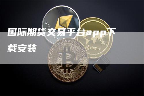 国际期货交易平台app下载安装