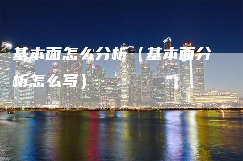 基本面怎么分析(基本面分析怎么写)