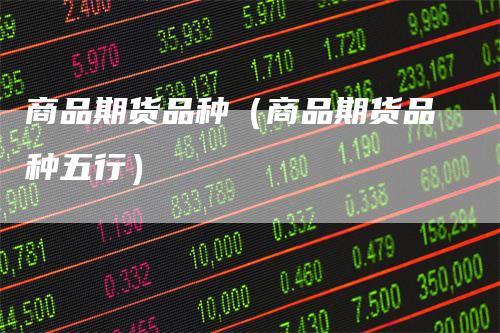 商品期货品种（商品期货品种五行）