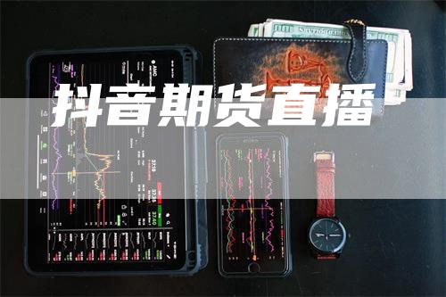 抖音期货直播