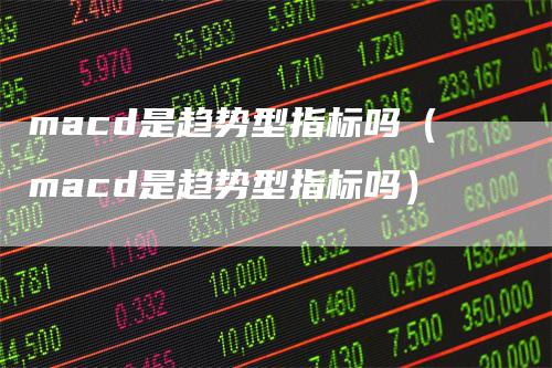 macd是趋势型指标吗（macd是趋势型指标吗）