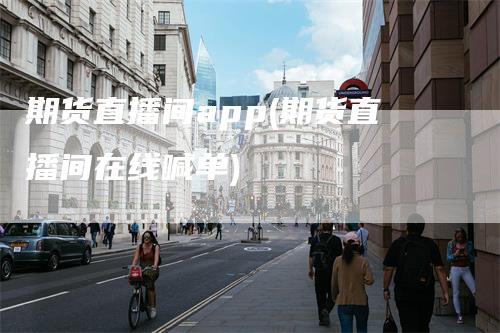 期货直播间app(期货直播间在线喊单)