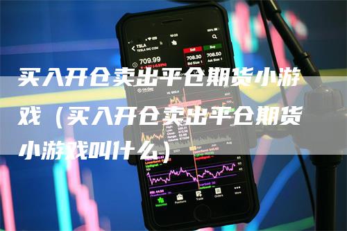 买入开仓卖出平仓期货小游戏（买入开仓卖出平仓期货小游戏叫什么）