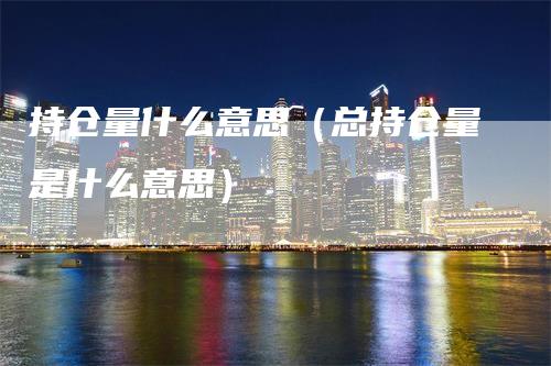 持仓量什么意思（总持仓量是什么意思）