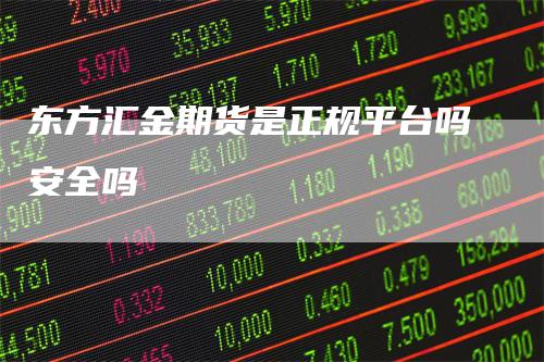 东方汇金期货是正规平台吗安全吗