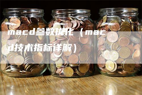 macd参数优化（macd技术指标详解）