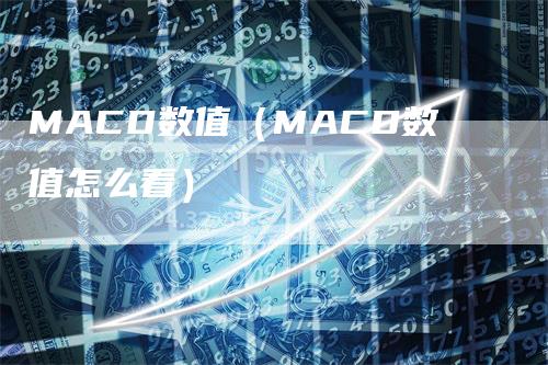 MACD数值（MACD数值怎么看）