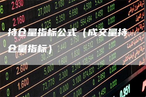 持仓量指标公式（成交量持仓量指标）
