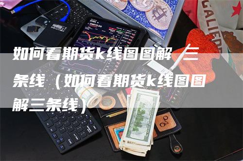 如何看期货k线图图解 三条线（如何看期货k线图图解三条线）