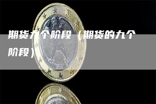 期货九个阶段（期货的九个阶段）