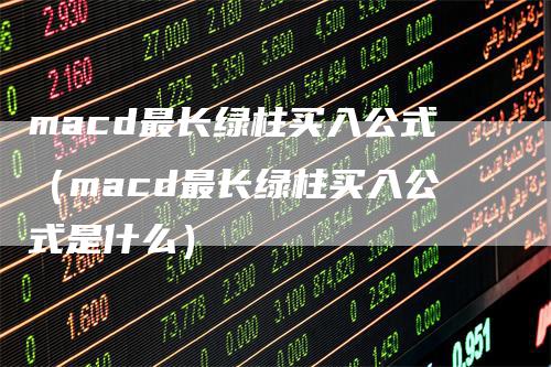 macd最长绿柱买入公式（macd最长绿柱买入公式是什么）