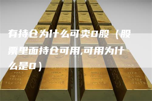 有持仓为什么可卖0股(股票里面持仓可用,可用为什么是0)