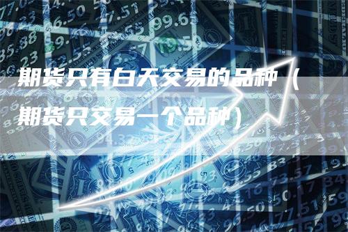 期货只有白天交易的品种（期货只交易一个品种）
