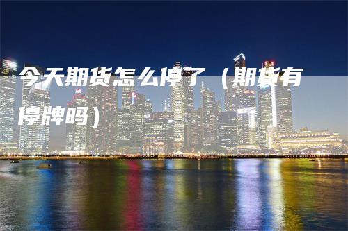 今天期货怎么停了（期货有停牌吗）