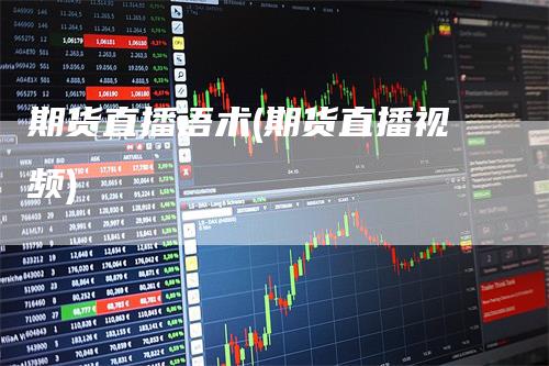 期货直播语术(期货直播视频)