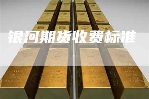 银河期货收费标准