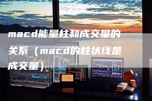 macd能量柱和成交量的关系(macd的柱状线是成交量)