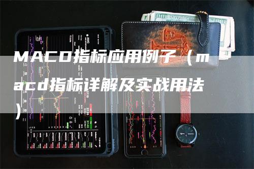 MACD指标应用例子（macd指标详解及实战用法）