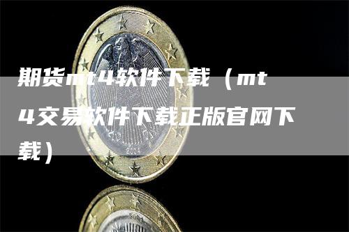 期货mt4软件下载（mt4交易软件下载正版官网下载）